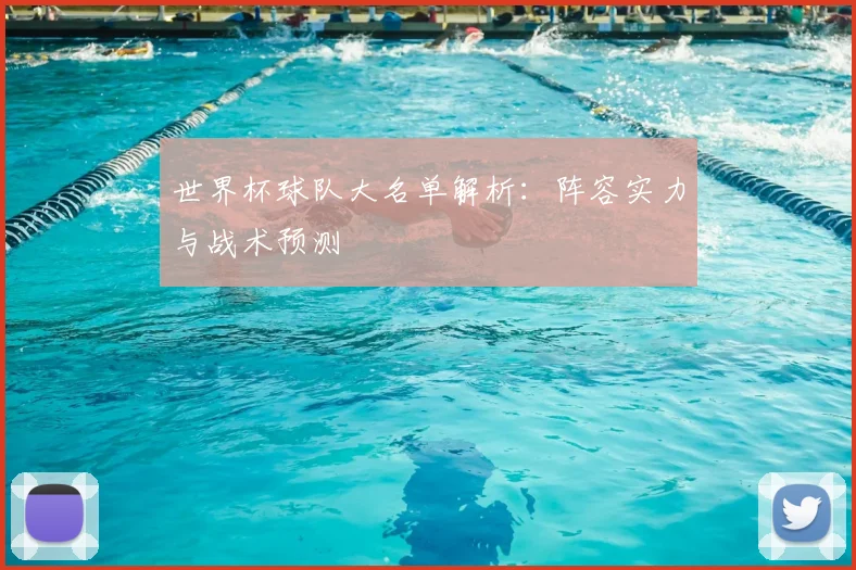 世界杯球队大名单解析：阵容实力与战术预测