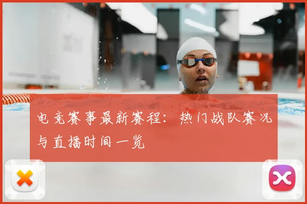 电竞赛事最新赛程:热门战队赛况与直播时间一览