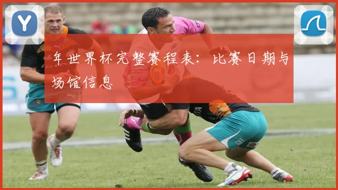 年世界杯完整赛程表：比赛日期与场馆信息