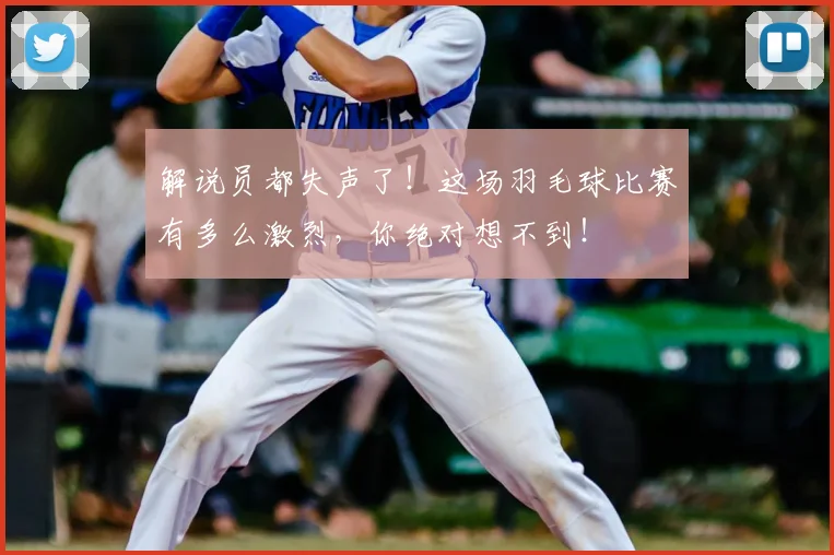 解说员都失声了！这场羽毛球比赛有多么激烈，你绝对想不到！