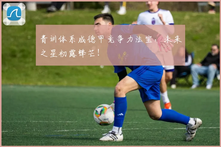 青训体系成德甲竞争力法宝,未来之星初露锋芒!
