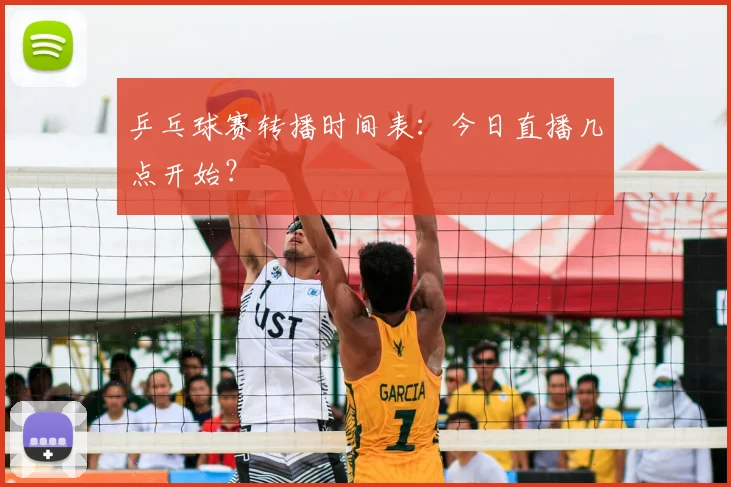 乒乓球赛转播时间表：今日直播几点开始？