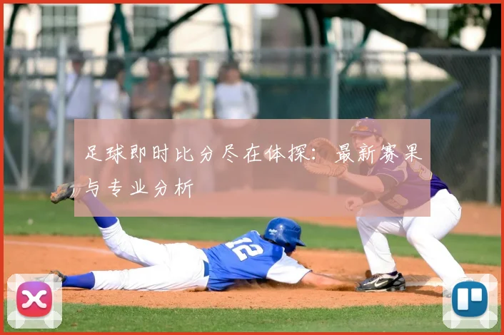 足球即时比分尽在体探：最新赛果与专业分析